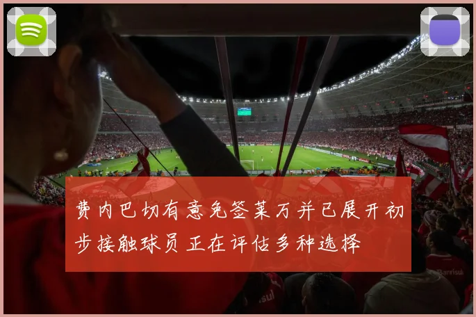 费内巴切有意免签莱万并已展开初步接触球员正在评估多种选择
