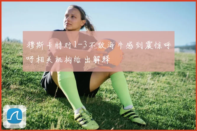 穆斯卡特对1-3不敌海牛感到震惊呼吁相关机构给出解释