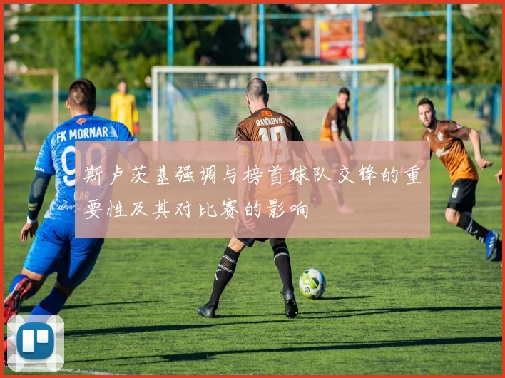 斯卢茨基强调与榜首球队交锋的重要性及其对比赛的影响