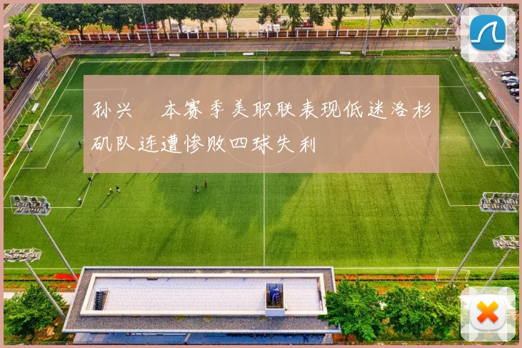 孙兴慜本赛季美职联表现低迷洛杉矶队连遭惨败四球失利