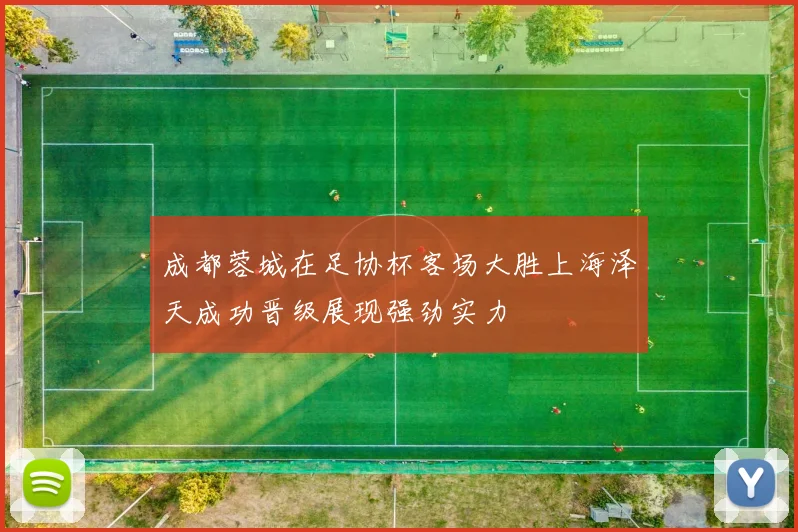 成都蓉城在足协杯客场大胜上海泽天成功晋级展现强劲实力
