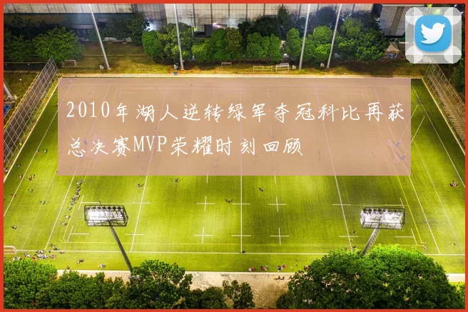 2010年湖人逆转绿军夺冠科比再获总决赛MVP荣耀时刻回顾