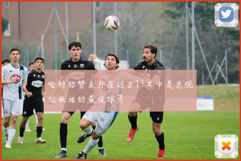 哈特称赞麦丹在过去15年中是兑现垃圾话的最佳球员