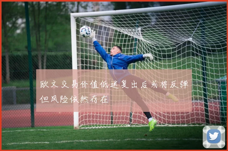 欧文交易价值低迷复出后或将反弹但风险依然存在